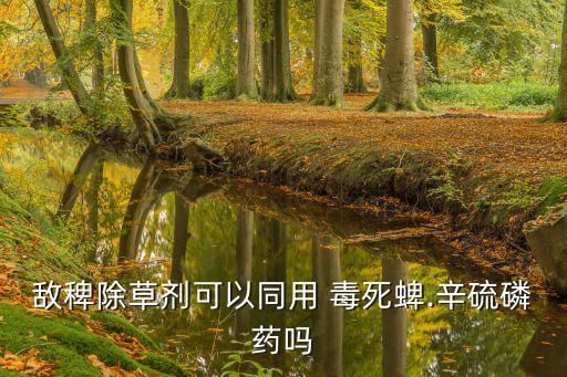 敵稗除草劑可以同用 毒死蜱.辛硫磷藥嗎