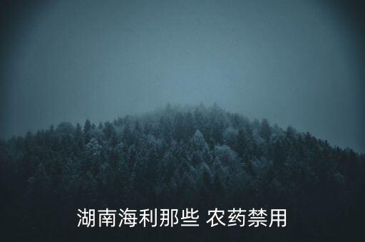 湖南海利那些 農藥禁用