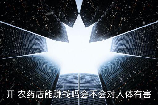 開 農藥店能賺錢嗎會不會對人體有害