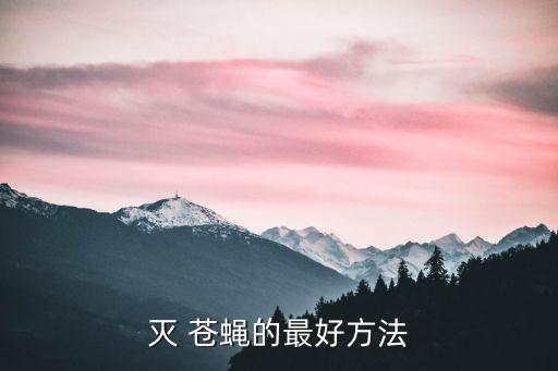 什么方法滅蒼蠅最有效,用什么農藥滅蒼蠅