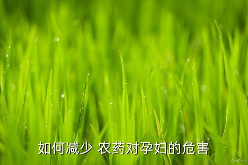 如何減少 農(nóng)藥對(duì)孕婦的危害