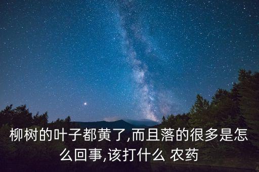 柳樹的葉子都黃了,而且落的很多是怎么回事,該打什么 農(nóng)藥