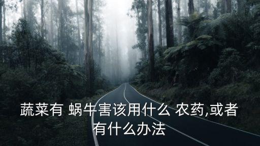 蔬菜有 蝸牛害該用什么 農(nóng)藥,或者有什么辦法