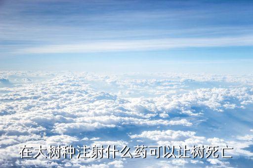 殺死大樹的最好最快的農藥,殺死樹根用什么農藥最好