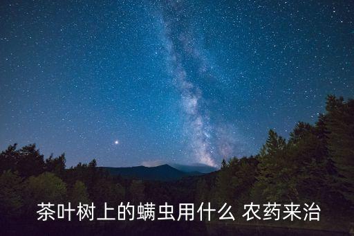  茶葉樹上的螨蟲用什么 農藥來治