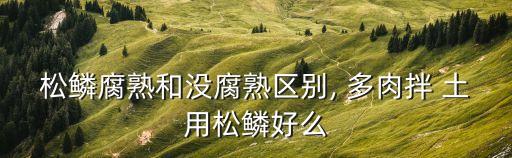 松鱗腐熟和沒(méi)腐熟區(qū)別, 多肉拌 土用松鱗好么