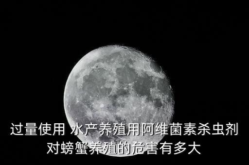 過量使用 水產養殖用阿維菌素殺蟲劑對螃蟹養殖的危害有多大