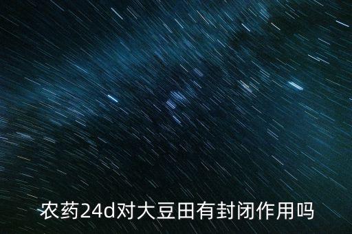  農藥24d對大豆田有封閉作用嗎