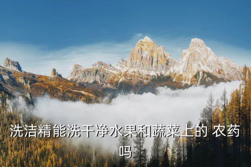 洗潔精能洗干凈水果和蔬菜上的 農(nóng)藥嗎