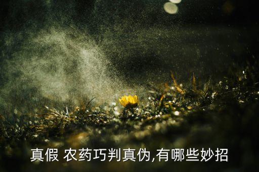 真假 農(nóng)藥巧判真?zhèn)?有哪些妙招