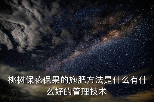  桃樹保花保果的施肥方法是什么有什么好的管理技術