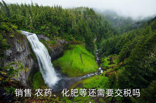 銷售 農藥、化肥等還需要交稅嗎