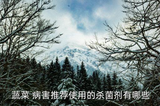  蔬菜 病害推薦使用的殺菌劑有哪些