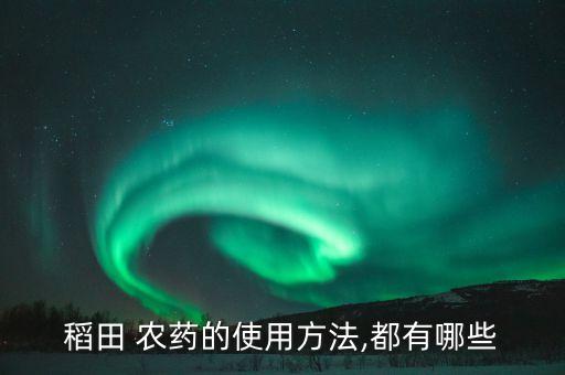 稻田 農藥的使用方法,都有哪些