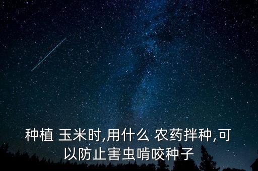 種植 玉米時,用什么 農藥拌種,可以防止害蟲啃咬種子