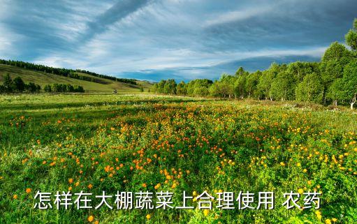 大棚里種什么農藥好,大棚打農藥什么時間打