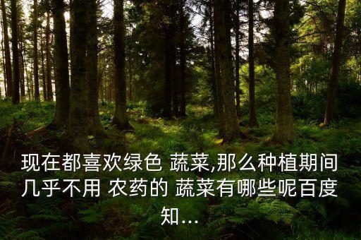 什么蔬菜健康無農(nóng)藥殘留,蔬菜里的農(nóng)藥殘留用什么檢測