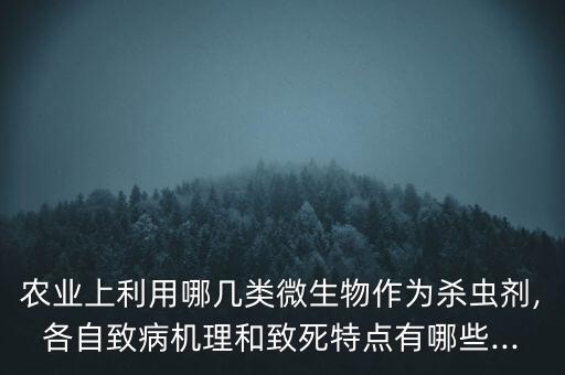農業上利用哪幾類微生物作為殺蟲劑,各自致病機理和致死特點有哪些...