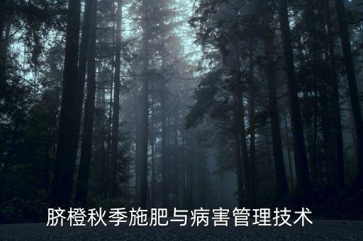 臍橙秋季施肥與病害管理技術