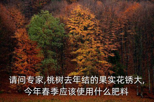 請問專家,桃樹去年結(jié)的果實花銹大,今年春季應(yīng)該使用什么肥料