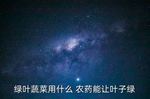 綠葉蔬菜用什么 農藥能讓葉子綠