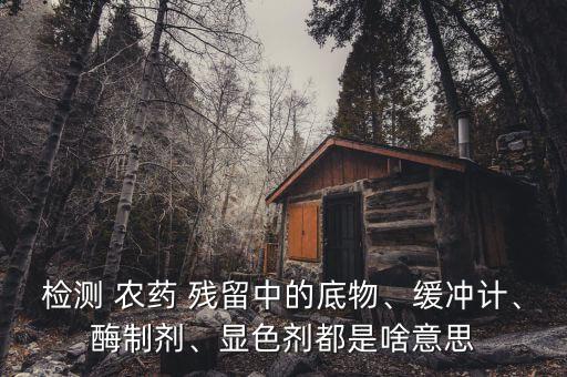 檢測 農藥 殘留中的底物、緩沖計、酶制劑、顯色劑都是啥意思
