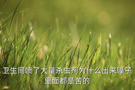 衛(wèi)生間噴了大量殺蟲劑為什么出來嗓子里面都是苦的
