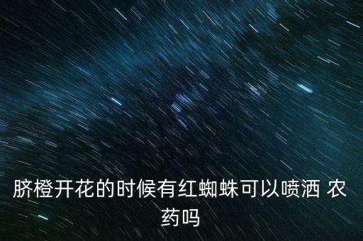 臍橙開花的時候有紅蜘蛛可以噴灑 農(nóng)藥嗎