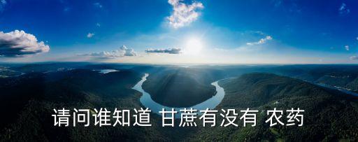 請(qǐng)問誰知道 甘蔗有沒有 農(nóng)藥
