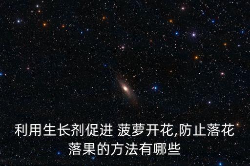 利用生長劑促進 菠蘿開花,防止落花落果的方法有哪些