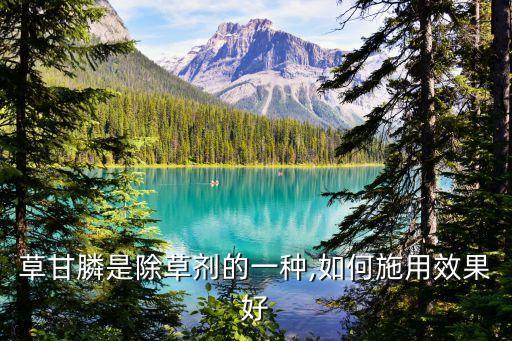 草甘膦是除草劑的一種,如何施用效果好