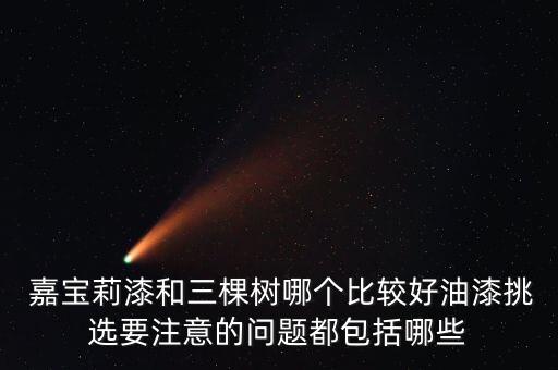  嘉寶莉漆和三棵樹哪個(gè)比較好油漆挑選要注意的問題都包括哪些