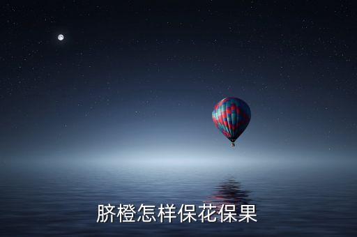 春季臍橙用什么農(nóng)藥更佳,臍橙現(xiàn)在要打什么農(nóng)藥