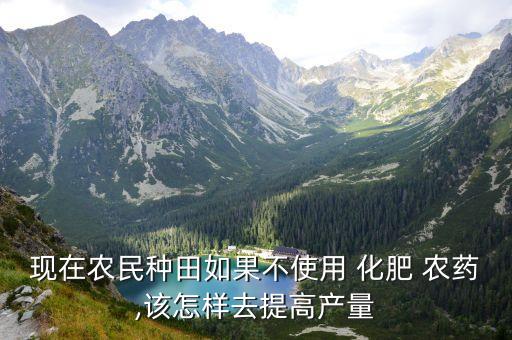 現在農民種田如果不使用 化肥 農藥,該怎樣去提高產量