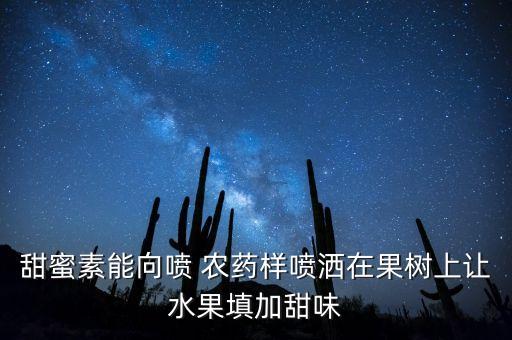 甜蜜素能向噴 農(nóng)藥樣噴灑在果樹(shù)上讓水果填加甜味
