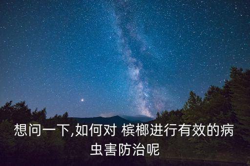 想問一下,如何對 檳榔進行有效的病蟲害防治呢