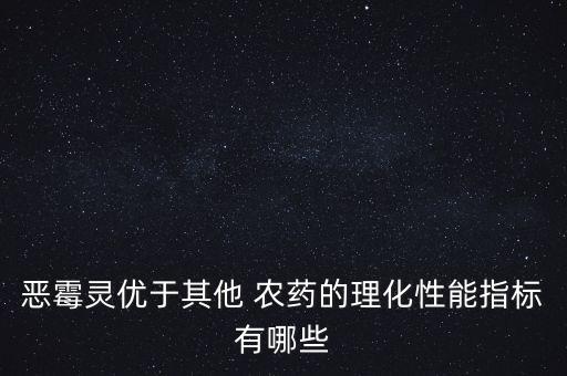 惡霉靈優(yōu)于其他 農(nóng)藥的理化性能指標(biāo)有哪些