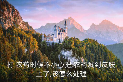 打 農藥時候不小心把 農藥濺到皮膚上了,該怎么處理