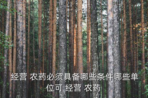  經營 農藥必須具備哪些條件哪些單位可 經營 農藥