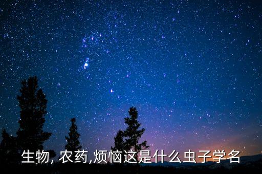 生物, 農藥,煩惱這是什么蟲子學名