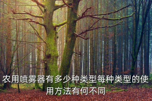 農用噴霧器有多少種類型每種類型的使用方法有何不同