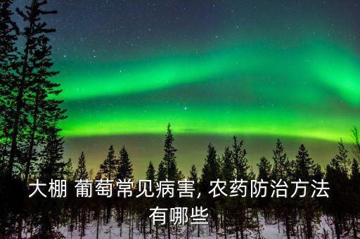 大棚 葡萄常見病害, 農藥防治方法有哪些