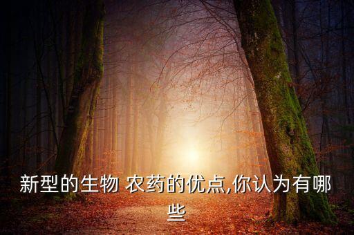 新型的生物 農藥的優點,你認為有哪些