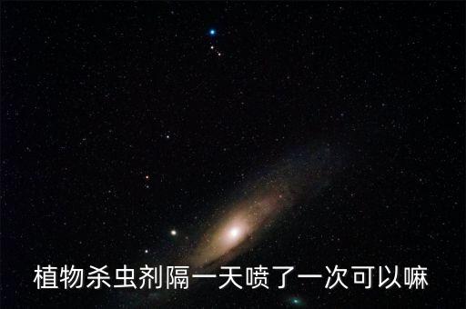 植物殺蟲(chóng)劑隔一天噴了一次可以嘛