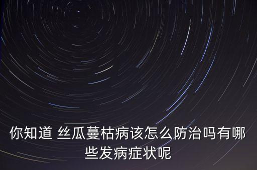 你知道 絲瓜蔓枯病該怎么防治嗎有哪些發(fā)病癥狀呢