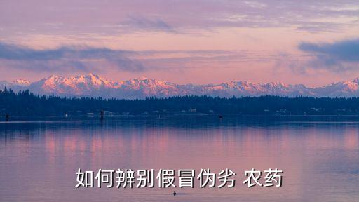 如何辨別假冒偽劣 農藥