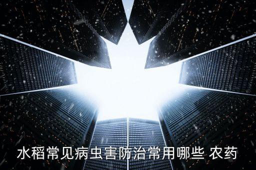 水稻常見病蟲害防治常用哪些 農藥