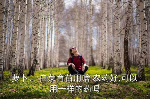 蘿卜、 白菜育苗用啥 農藥好,可以用一樣的藥嗎
