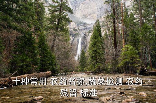 十種常用 農藥名稱,蔬菜檢測 農藥 殘留 標準
