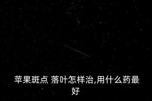 蘋果斑點 落葉怎樣治,用什么藥最好